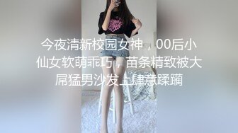 今夜清新校园女神，00后小仙女软萌乖巧，苗条精致被大屌猛男沙发上肆意蹂躏