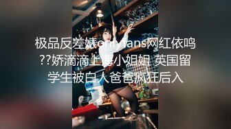 极品反差婊onlyfans网红依鸣??娇滴滴上海小姐姐 英国留学生被白人爸爸疯狂后入