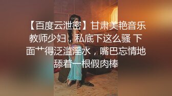 【百度云泄密】甘肃美艳音乐教师少妇，私底下这么骚 下面艹得泛滥淫水，嘴巴忘情地舔着一根假肉棒