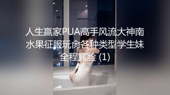 人生赢家PUA高手风流大神南水果征服玩肏各种类型学生妹全程露脸 (1)