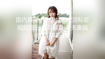 国内真实小夫妻性爱生活私密视频流出 操逼越欢快 夫妻越恩爱 35P-1V