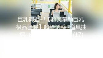 巨乳御姐~!【超美童颜巨乳 极品骚骚】超骚诱惑~道具抽插~出水流浆【48v】 (17)