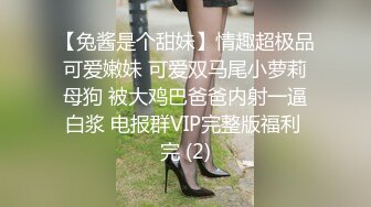 【兔酱是个甜妹】情趣超极品可爱嫩妹 可爱双马尾小萝莉母狗 被大鸡巴爸爸内射一逼白浆 电报群VIP完整版福利 完 (2)