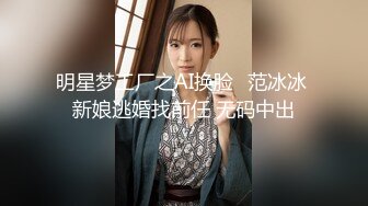 明星梦工厂之AI换脸✨范冰冰 新娘逃婚找前任 无码中出