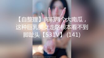 【自整理】胸前两个大南瓜，这种巨乳美女走路根本看不到脚趾头【531V】 (141)