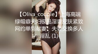 【Oliva_couple】上海高端绿帽癖夫妇极品淫妻皮肤紧致网约单男献妻、夫妻交换多人淫乱 (1)