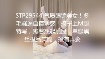 STP29544 气质眼镜美女！多毛骚逼自摸诱惑！椅子上M腿特写，跪着翘起屁股，单腿黑丝极品美腿，搔首弄姿