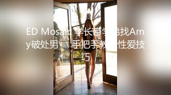 ED Mosaic 学长带学弟找Amy破处男❤️手把手教授性爱技巧