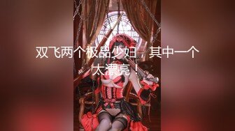 白嫩大胸学妹，无毛白虎逼无套抽插