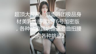 超顶大尺度！假面舞团极品身材美乳性感御姐76号加密版，各种情趣露奶露逼劲曲扭腰顶胯各种挑逗2