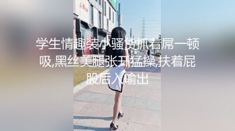 学生情趣装小骚货抓着屌一顿吸,黑丝美腿张开猛操,扶着屁股后入输出