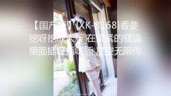 【国产版】[XK-8168]香菱 挖呀挖成人版 在紧紧的骚逼里面插呀插呀插 星空无限传媒