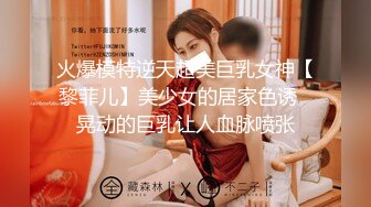 火爆模特逆天超美巨乳女神【黎菲儿】美少女的居家色诱✅晃动的巨乳让人血脉喷张