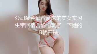 公司聚会灌醉新来的美女实习生带回宿舍偷偷玩了一下她的B就开操