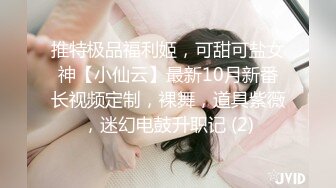 推特极品福利姬，可甜可盐女神【小仙云】最新10月新番长视频定制，裸舞，道具紫薇，迷幻电鼓升职记 (2)