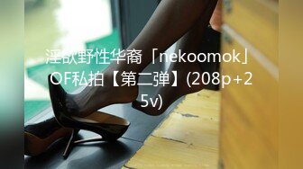 淫欲野性华裔「nekoomok」OF私拍【第二弹】(208p+25v)