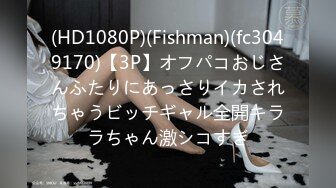 (HD1080P)(Fishman)(fc3049170)【3P】オフパコおじさんふたりにあっさりイカされちゃうビッチギャル全開キララちゃん激シコすぎ