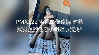 PMX122 蜜桃影像传媒 对着我发骚的性感小姐姐 吴恺彤