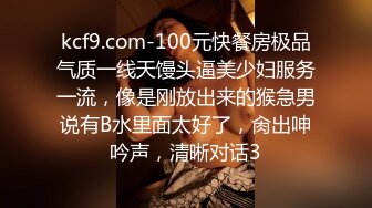 kcf9.com-100元快餐房极品气质一线天馒头逼美少妇服务一流，像是刚放出来的猴急男说有B水里面太好了，肏出呻吟声，清晰对话3