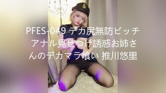 PFES-049 デカ尻無防ビッチ アナル見せつけ誘惑お姉さんのデカマラ喰い 推川悠里