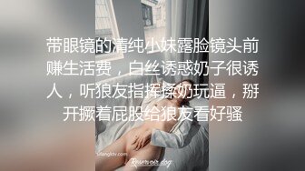 带眼镜的清纯小妹露脸镜头前赚生活费，白丝诱惑奶子很诱人，听狼友指挥揉奶玩逼，掰开撅着屁股给狼友看好骚