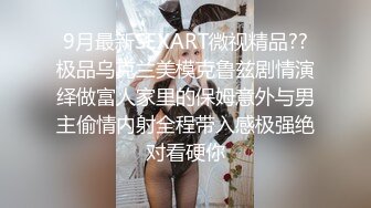 9月最新SEXART微视精品??极品乌克兰美模克鲁兹剧情演绎做富人家里的保姆意外与男主偷情内射全程带入感极强绝对看硬你