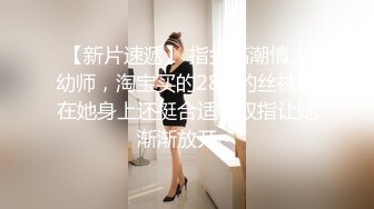 【新速片遞】  大学生小美女玩弄鸡巴的技术很好 舔吸揉捏猛力吞吐，清纯性感骑在肉棒上驰骋娇吟 用力起伏碰撞[1.65G/MP4/28:51]