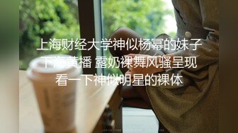 上海财经大学神似杨幂的妹子下海黄播 露奶裸舞风骚呈现看一下神似明星的裸体