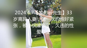 2024.4.7【梦幻谷先生】33岁离异人妻，第一次约炮好紧张，被小伙灌多了，久违的性爱享受