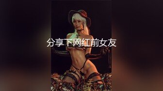 星空无限传媒最新出品❤️极品女炮友 - 婚前的最后一炮