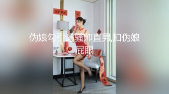 伪娘勾引遇骚帅直男,扣伪娘屁眼