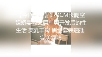 【今日推荐】170CM长腿空姐娇妻被大屌单男开发后的性生活 美乳丰臀 黑丝套装速插 完美露脸