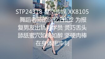 STP24318 星空传媒 XK8105 舞蹈老师的回忆日记2 为报复男友出轨男学员 灵巧舌头舔舐蜜穴如痴如醉 坚硬肉棒在身体里冲刺