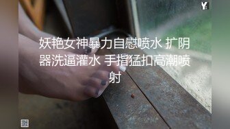 妖艳女神暴力自慰喷水 扩阴器洗逼灌水 手指猛扣高潮喷射