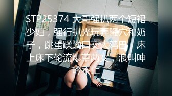 STP25374 大哥强扒两个短裙少妇，强行扒光玩弄骚穴和奶子，跳蛋蹂躏口交大鸡巴，床上床下轮流爆草两女，浪叫呻吟不止