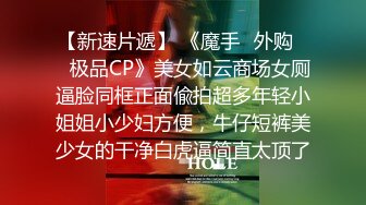 【新速片遞】 《魔手☛外购☀️极品CP》美女如云商场女厕逼脸同框正面偸拍超多年轻小姐姐小少妇方便，牛仔短裤美少女的干净白虎逼简直太顶了