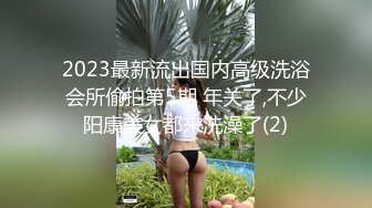 2023最新流出国内高级洗浴会所偷拍第5期 年关了,不少阳康美女都来洗澡了(2)