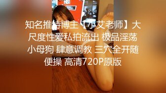 知名推特博主【小艾老师】大尺度性爱私拍流出 极品淫荡小母狗 肆意调教 三穴全开随便操 高清720P原版