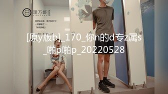 [原y版b]_170_你n的d专z属s_啪p啪p_20220528