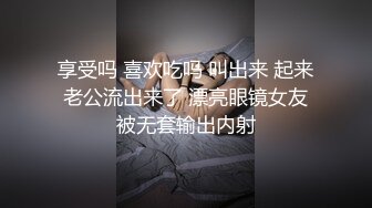 享受吗 喜欢吃吗 叫出来 起来老公流出来了 漂亮眼镜女友被无套输出内射