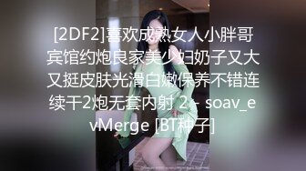 [2DF2]喜欢成熟女人小胖哥宾馆约炮良家美少妇奶子又大又挺皮肤光滑白嫩保养不错连续干2炮无套内射 2 - soav_evMerge [BT种子]