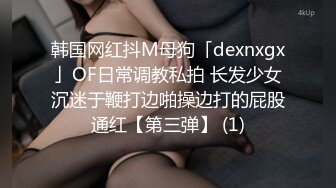 韩国网红抖M母狗「dexnxgx」OF日常调教私拍 长发少女沉迷于鞭打边啪操边打的屁股通红【第三弹】 (1)