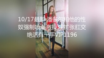 10/17最新 潘多尔和他的性奴强制喷潮激操3P扩张肛交绝活有一手VIP1196