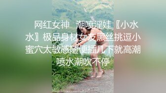 ✿网红女神✿潮喷淫娃〖小水水〗极品身材女友黑丝挑逗小蜜穴太敏感随便插几下就高潮喷水潮吹不停