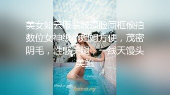 美女如云服装城逼脸同框偸拍数位女神级小姐姐方便，茂密阴毛，性感美腿，一线天馒头美鲍