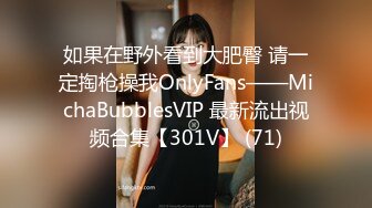 如果在野外看到大肥臀 请一定掏枪操我OnlyFans——MichaBubblesVIP 最新流出视频合集【301V】 (71)