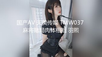 国产AV 天美传媒 TMW037 麻将赌局肉体相抵 羽熙