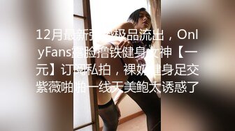 12月最新强势极品流出，OnlyFans露脸撸铁健身女神【一元】订阅私拍，裸奶健身足交紫薇啪啪一线天美鲍太诱惑了