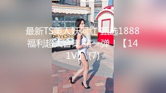 最新TS美人妖网红 甄选1888福利超大合集 第一弹！【141V】 (7)