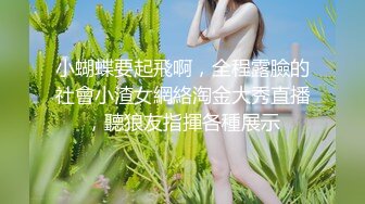 小蝴蝶要起飛啊，全程露臉的社會小渣女網絡淘金大秀直播，聽狼友指揮各種展示